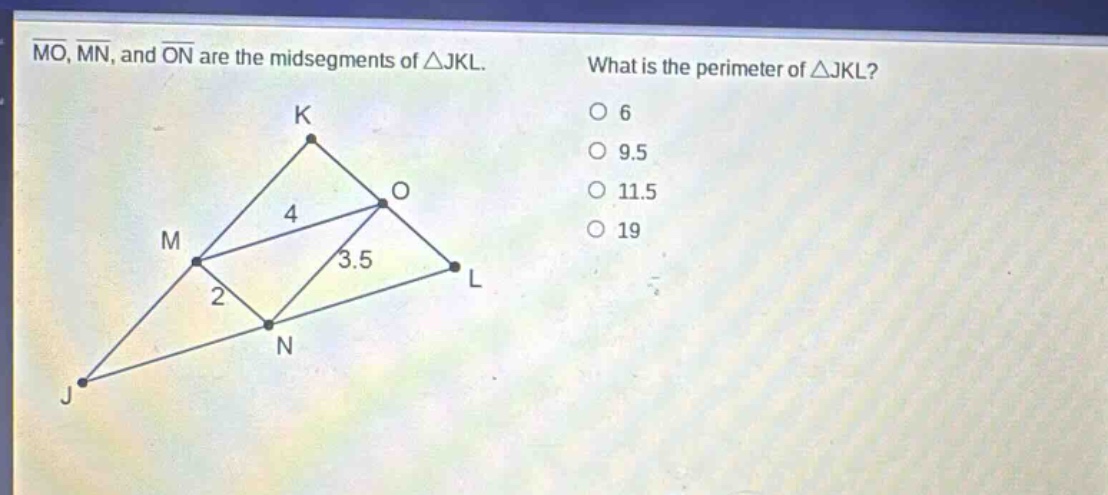 mo, mn, and on are the midsegments of △jkl. what is the perimeter of △jkl? 6 9.5 11.5 19