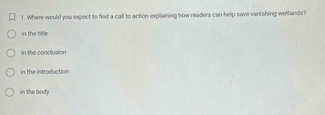 1. where would you expect to find a call to action explaining how readers can help save vanishing wetlands? in the title in the conclusion in the introduction in the body