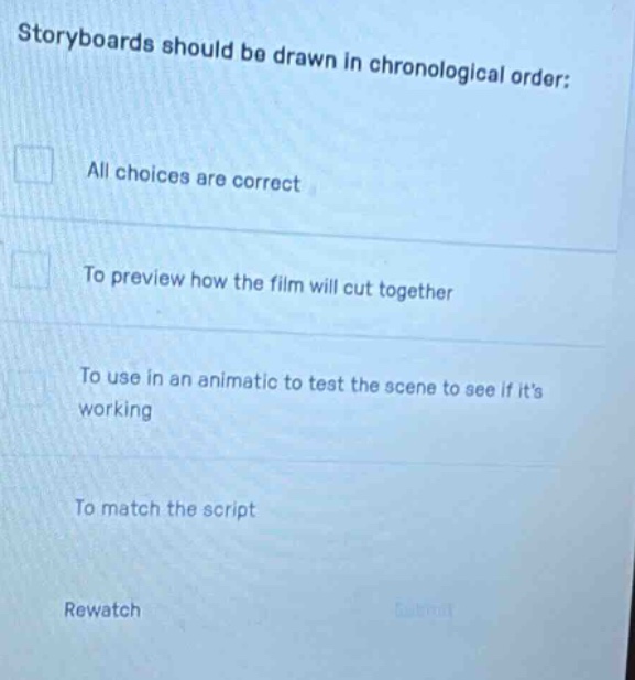 storyboards should be drawn in chronological order: all choices are correct to preview how the film will cut together to use in an animatic to test the scene to see if its working to match the script rewatch