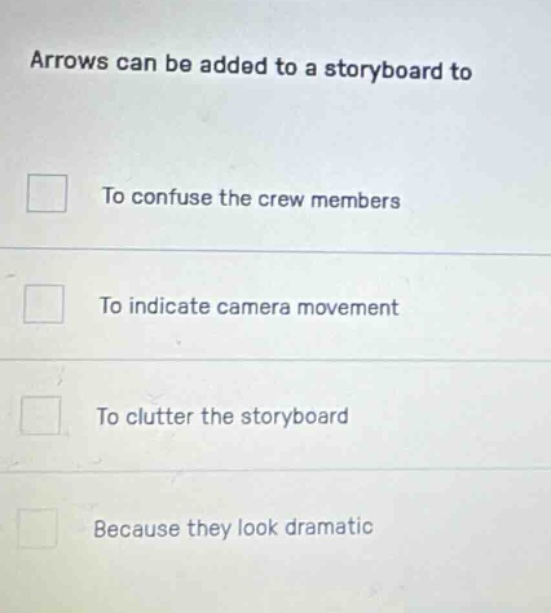 arrows can be added to a storyboard to\n\nto confuse the crew members\n\nto indicate camera movement\n\nto clutter the storyboard\n\nbecause they look dramatic