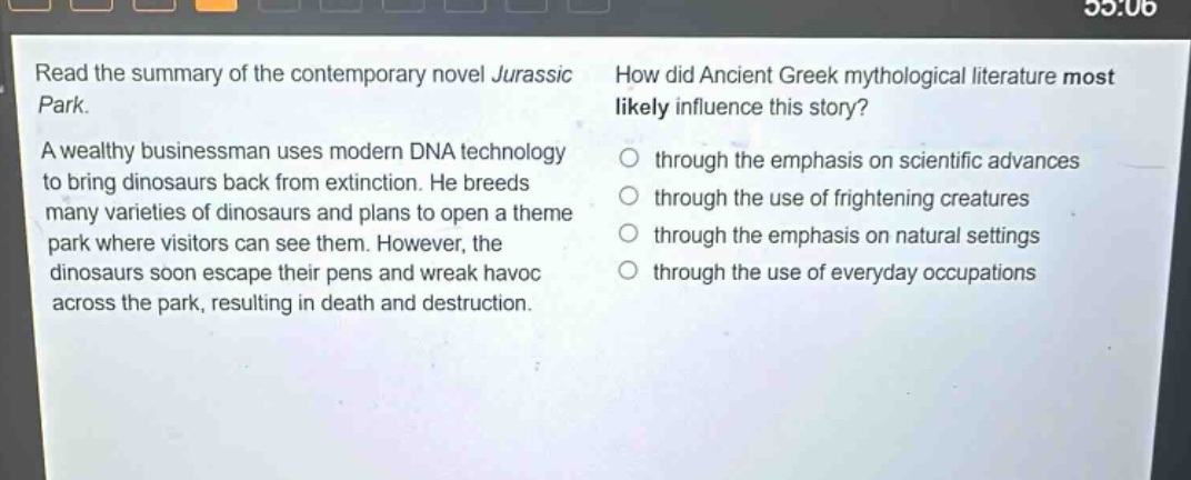 read the summary of the contemporary novel jurassic park. a wealthy businessman uses modern dna technology to bring dinosaurs back from extinction. he breeds many varieties of dinosaurs and plans to open a theme park where visitors can see them. however, the dinosaurs soon escape their pens and wreak havoc across the park, resulting in death and destruction. how did ancient greek mythological literature most likely influence this story? through the emphasis on scientific advances through the use of frightening creatures through the emphasis on natural settings through the use of everyday occupations