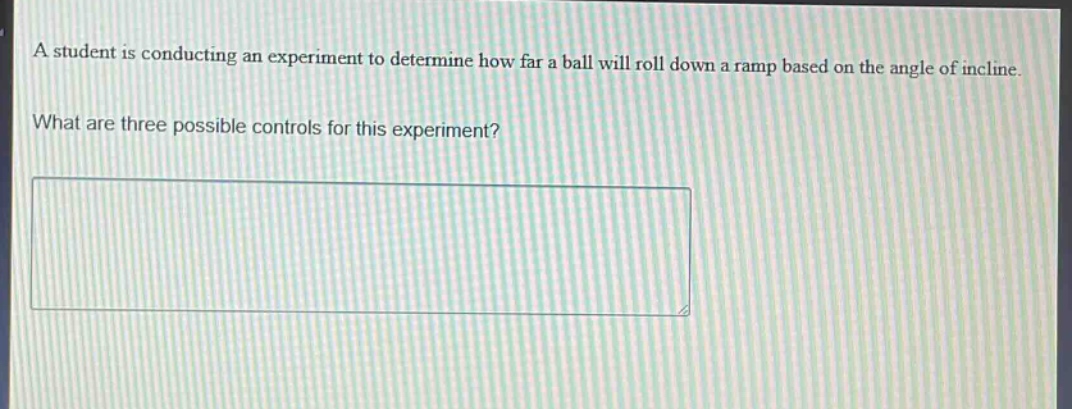 a student is conducting an experiment to determine how far a ball will roll down a ramp based on the angle of incline. what are three possible controls for this experiment?