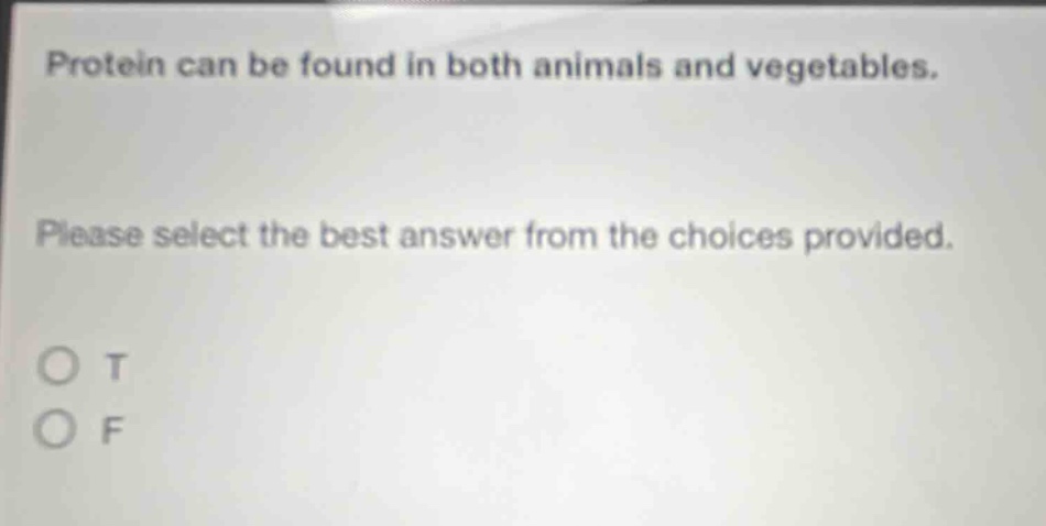 protein can be found in both animals and vegetables. please select the best answer from the choices provided. o t o f