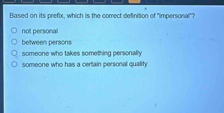 based on its prefix, which is the correct definition of \impersonal\? not personal between persons someone who takes something personally someone who has a certain personal quality