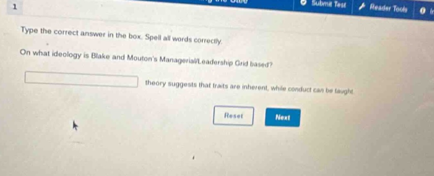 type the correct answer in the box. spell all words correctly. on what ideology is blake and moutons managerial/leadership grid based? theory suggests that traits are inherent, while conduct can be taught