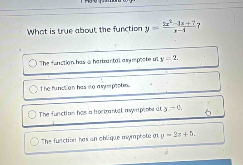 what is true about the function y = (2x² - 3x + 7)/(x - 4)? the function has a horizontal asymptote at y = 2. the function has no asymptotes. the function has a horizontal asymptote at y = 0. the function has an oblique asymptote at y = 2x + 5.