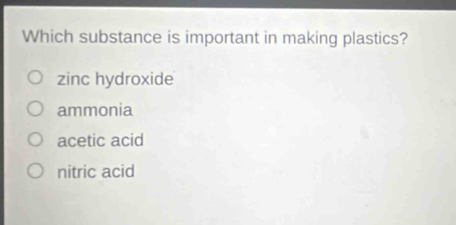 which substance is important in making plastics?\no zinc hydroxide\no ammonia\no acetic acid\no nitric acid