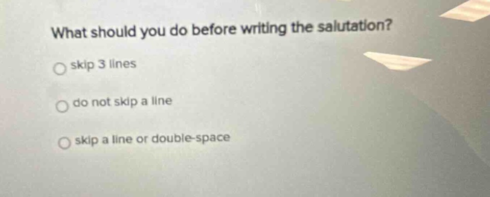 what should you do before writing the salutation? skip 3 lines do not skip a line skip a line or double - space