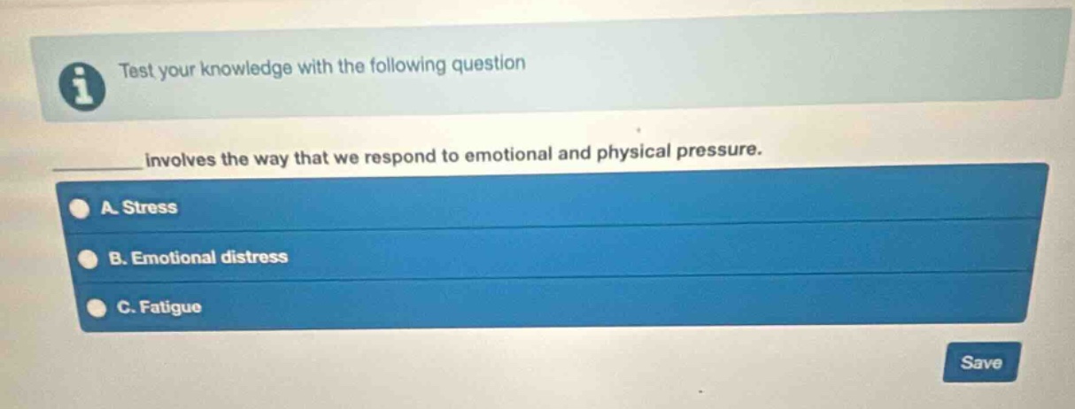 test your knowledge with the following question\ninvolves the way that we respond to emotional and physical pressure.\na. stress\nb. emotional distress\nc. fatigue