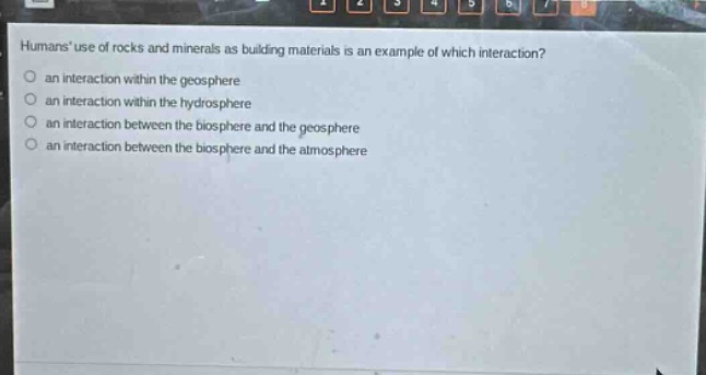 humans use of rocks and minerals as building materials is an example of which interaction?\no an interaction within the geosphere\no an interaction within the hydrosphere\no an interaction between the biosphere and the geosphere\no an interaction between the biosphere and the atmosphere