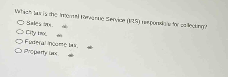 which tax is the internal revenue service (irs) responsible for collecting?\nsales tax.\ncity tax.\nfederal income tax.\nproperty tax.