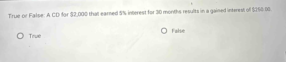 true or false: a cd for $2,000 that earned 5% interest for 30 months results in a gained interest of $250.00. true false