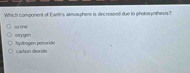 which component of earths atmosphere is decreased due to photosynthesis?\nozone\noxygen\nhydrogen peroxide\ncarbon dioxide