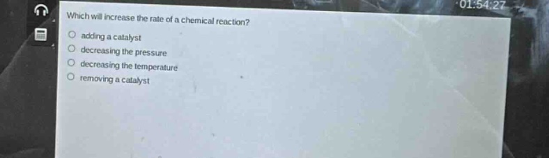 which will increase the rate of a chemical reaction? adding a catalyst decreasing the pressure decreasing the temperature removing a catalyst