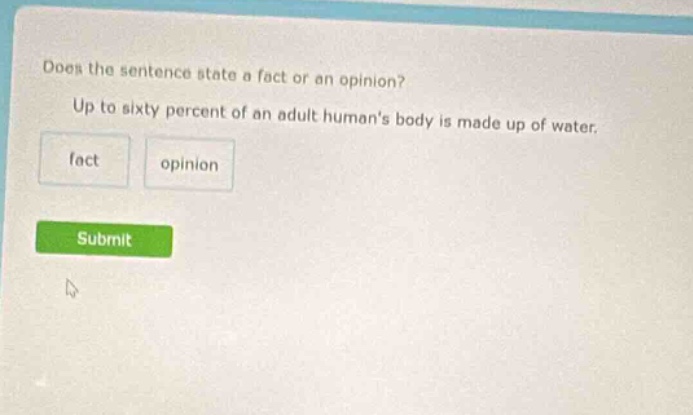 does the sentence state a fact or an opinion? up to sixty percent of an adult humans body is made up of water. fact opinion