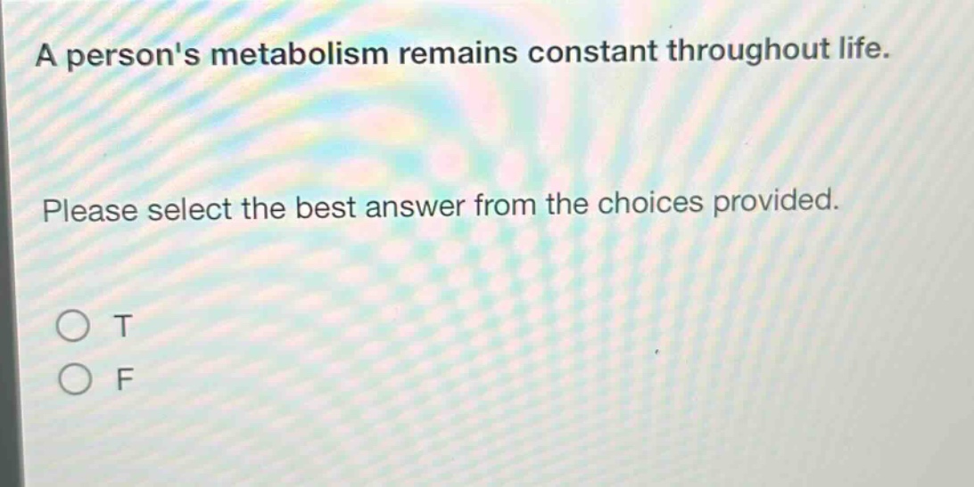 a persons metabolism remains constant throughout life. please select the best answer from the choices provided. o t o f