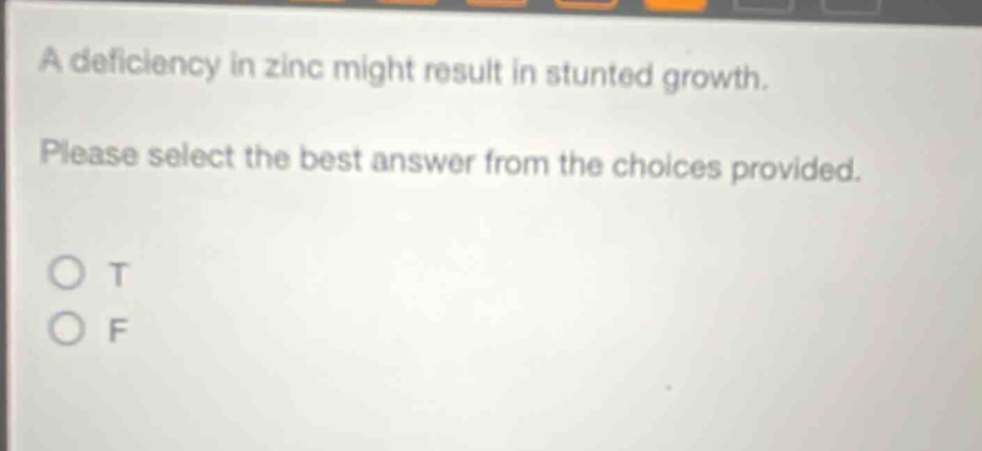 a deficiency in zinc might result in stunted growth. please select the best answer from the choices provided. o t o f