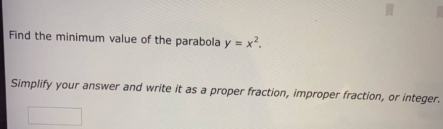 find the minimum value of the parabola y = x². simplify your answer and write it as a proper fraction, improper fraction, or integer.