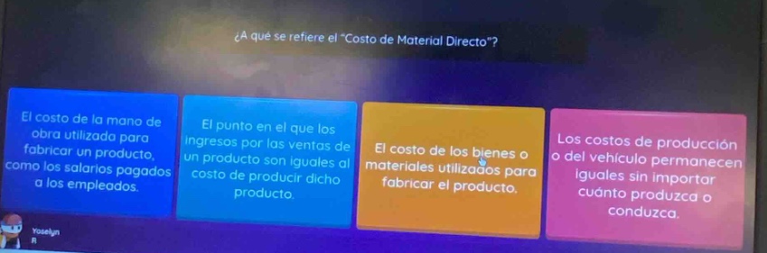 ¿a qué se refiere el \costo de material directo\? el costo de la mano de obra utilizada para fabricar un producto, como los salarios pagados a los empleados. el punto en el que los ingresos por las ventas de un producto son iguales al costo de producir dicho producto. el costo de los bienes o materiales utilizados para fabricar el producto. los costos de producción o del vehículo permanecen iguales sin importar cuanto produzca o conduzca.