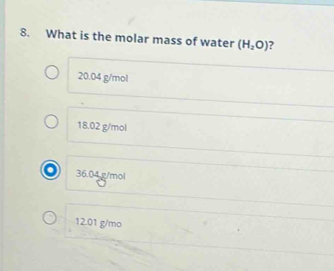 8. what is the molar mass of water (h₂o)? 20.04 g/mol 18.02 g/mol 36.04 g/mol 12.01 g/mo