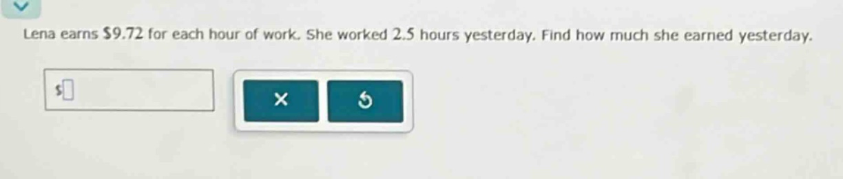 lena earns $9.72 for each hour of work. she worked 2.5 hours yesterday. find how much she earned yesterday.