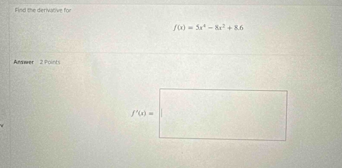 find the derivative for f(x) = 5x^4 - 8x^2 + 8.6 answer 2 points f(x) =