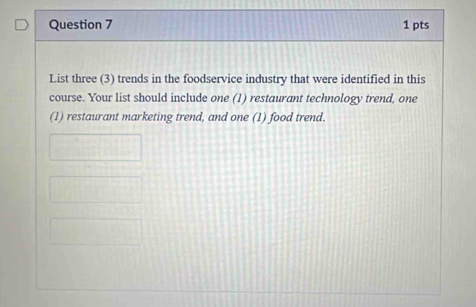 question 7 1 pts list three (3) trends in the foodservice industry that were identified in this course. your list should include one (1) restaurant technology trend, one (1) restaurant marketing trend, and one (1) food trend.