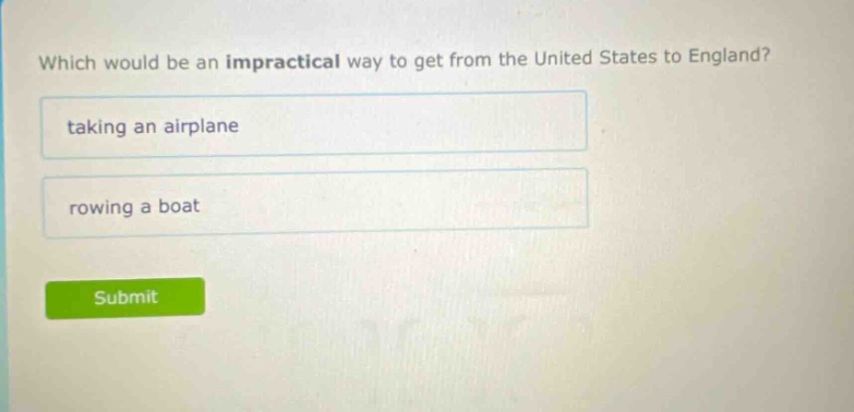 which would be an impractical way to get from the united states to england? taking an airplane rowing a boat