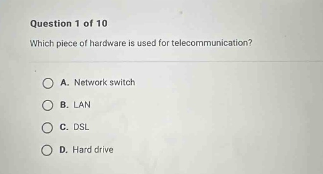 question 1 of 10 which piece of hardware is used for telecommunication? a. network switch b. lan c. dsl d. hard drive