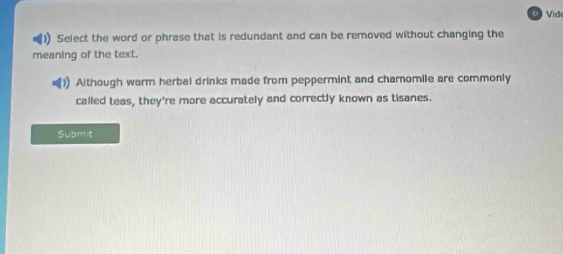 select the word or phrase that is redundant and can be removed without changing the meaning of the text. although warm herbal drinks made from peppermint and chamomile are commonly called teas, theyre more accurately and correctly known as tisanes.