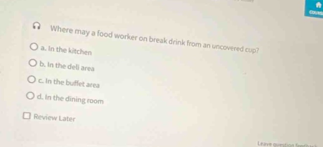 where may a food worker on break drink from an uncovered cup? a. in the kitchen b. in the deli area c. in the buffet area d. in the dining room review later