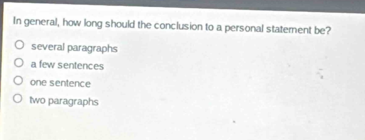 in general, how long should the conclusion to a personal statement be?\no several paragraphs\no a few sentences\no one sentence\no two paragraphs