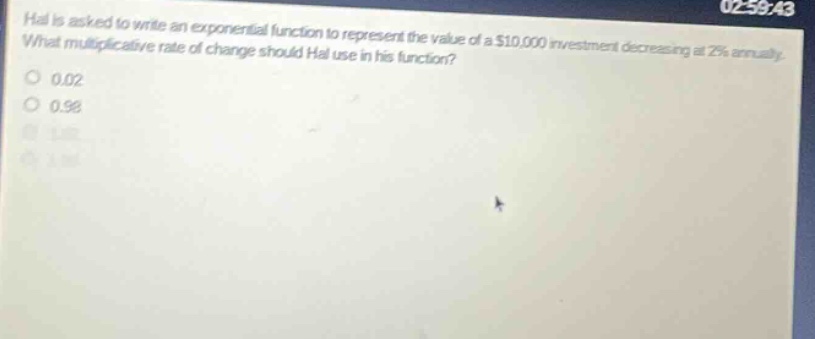 hal is asked to write an exponential function to represent the value of a $10,000 investment decreasing at 2% annually. what multiplicative rate of change should hal use in his function? 0.02 0.98 1.02 1.98