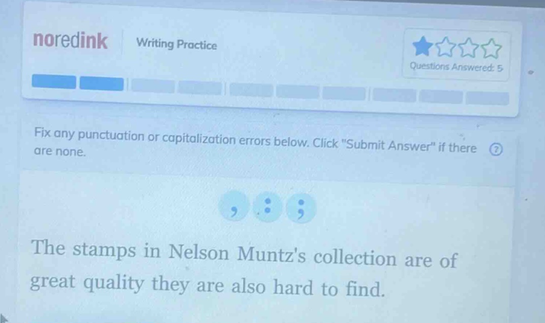 noredink writing practice questions answered: 5 fix any punctuation or capitalization errors below. click \submit answer\ if there are none. the stamps in nelson muntzs collection are of great quality they are also hard to find.