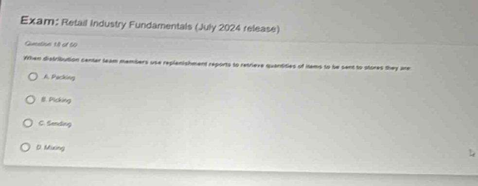 exam: retail industry fundamentals (july 2024 release) question 18 of 50 when distribution center team members use replenishment reports to retrieve quantities of items to be sent to stores they are a. packing b. picking c. sending d. mixing
