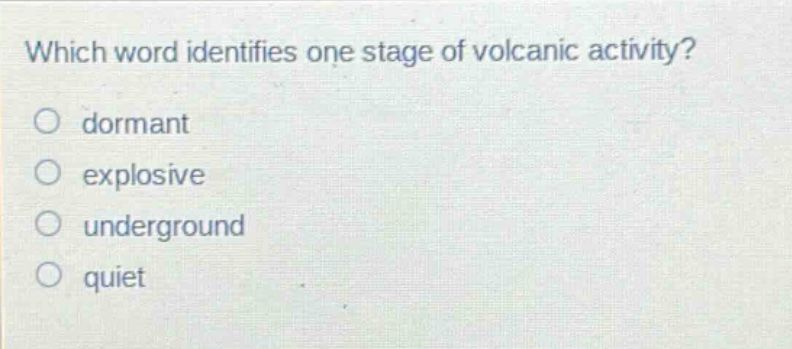 which word identifies one stage of volcanic activity?\no dormant\no explosive\no underground\no quiet