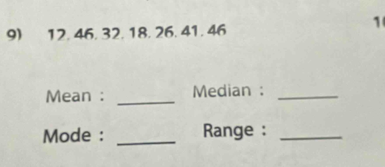 9) 12, 46, 32, 18, 26, 41, 46\nmean : ______ median : ______\nmode : ______ range : ______
