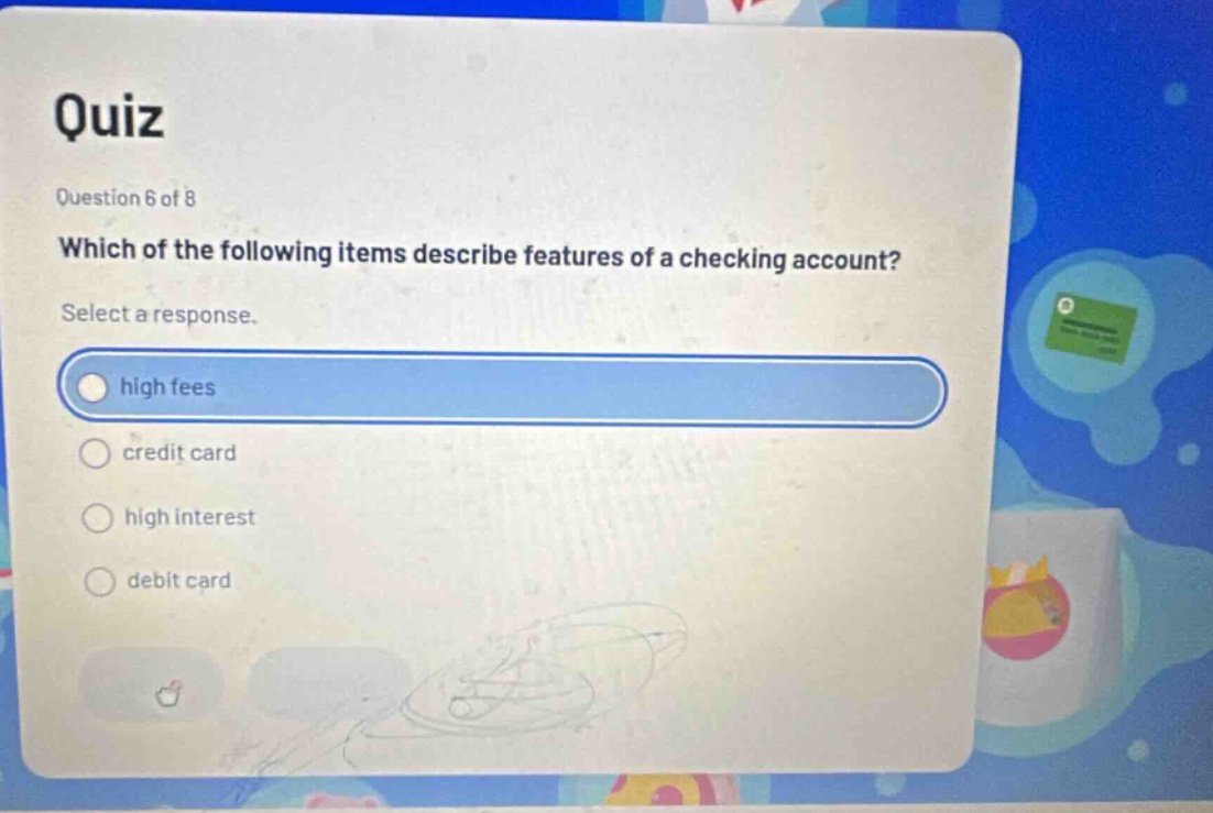 quiz question 6 of 8 which of the following items describe features of a checking account? select a response. high fees credit card high interest debit card