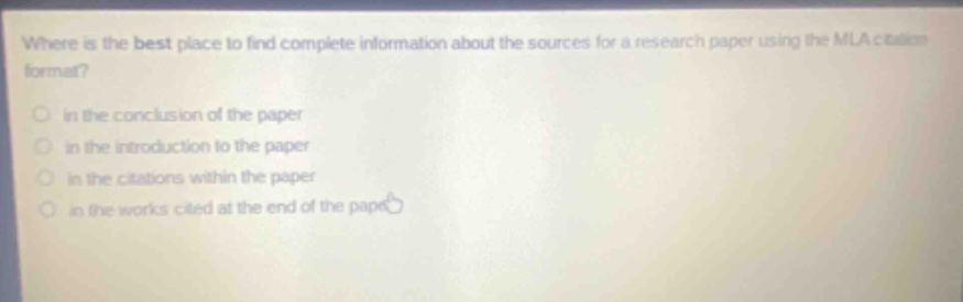 where is the best place to find complete information about the sources for a research paper using the mla citation format? in the conclusion of the paper in the introduction to the paper in the citations within the paper in the works cited at the end of the paper