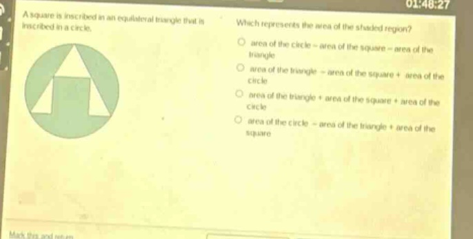 a square is inscribed in an equilateral triangle that is inscribed in a circle. which represents the area of the shaded region? area of the circle - area of the square - area of the triangle area of the triangle - area of the square + area of the circle area of the triangle + area of the square + area of the circle area of the circle - area of the triangle + area of the square
