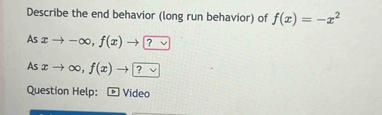 describe the end behavior (long run behavior) of f(x)=-x^2 as x→-∞, f(x)→? as x→∞, f(x)→? question help: video