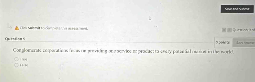 question 9\nconglomerate corporations focus on providing one service or product to every potential market in the world.\ntrue\nfalse