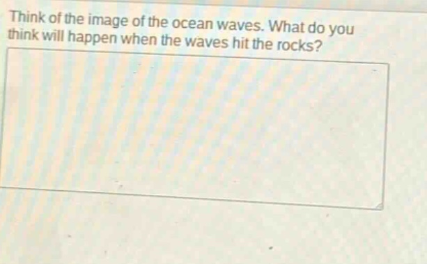 think of the image of the ocean waves. what do you think will happen when the waves hit the rocks?