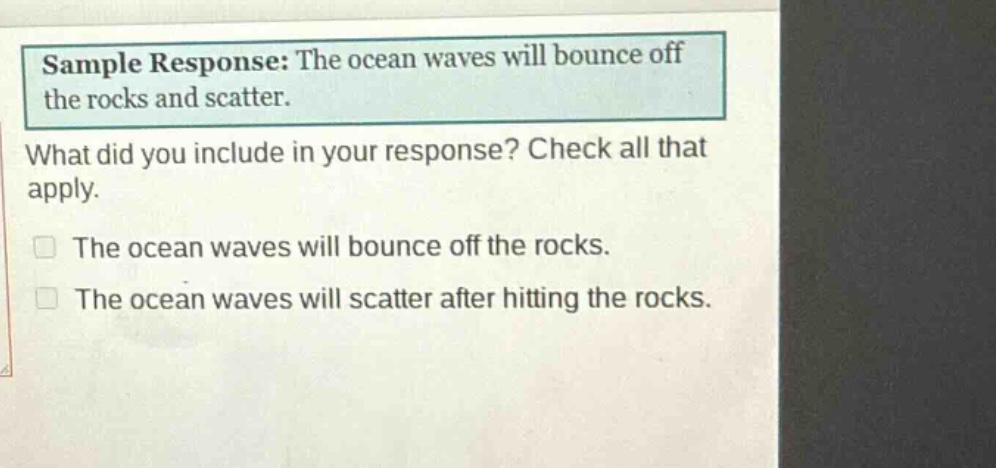 sample response: the ocean waves will bounce off the rocks and scatter. what did you include in your response? check all that apply. the ocean waves will bounce off the rocks. the ocean waves will scatter after hitting the rocks.