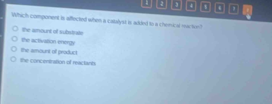 which component is affected when a catalyst is added to a chemical reaction? the amount of substrate the activation energy the amount of product the concentration of reactants