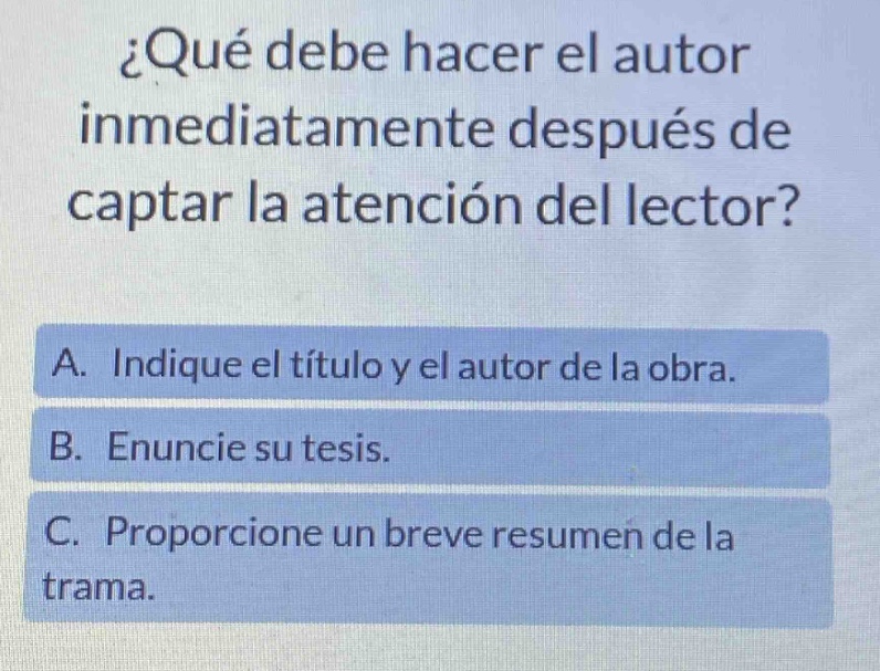 ¿qué debe hacer el autor inmediatamente después de captar la atención del lector? a. indique el título y el autor de la obra. b. enuncie su tesis. c. proporcione un breve resumen de la trama.