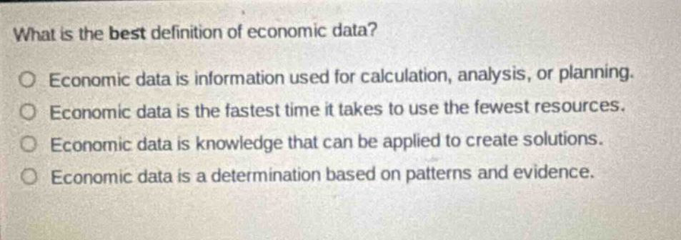 what is the best definition of economic data? o economic data is information used for calculation, analysis, or planning. o economic data is the fastest time it takes to use the fewest resources. o economic data is knowledge that can be applied to create solutions. o economic data is a determination based on patterns and evidence.