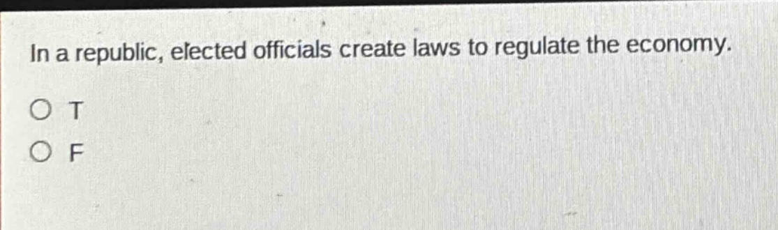 in a republic, elected officials create laws to regulate the economy. o t o f