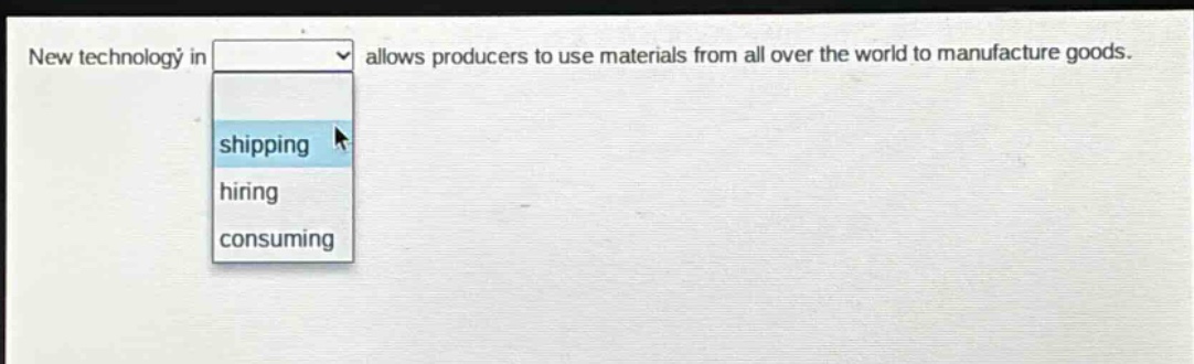 new technology in allows producers to use materials from all over the world to manufacture goods. shipping hiring consuming