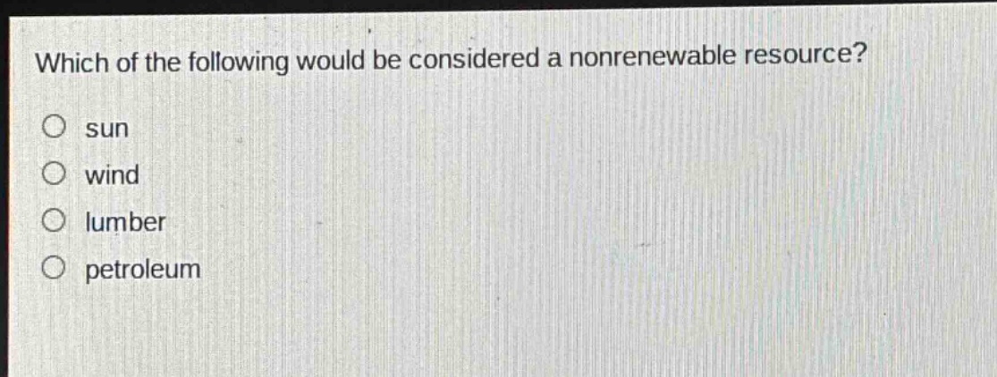 which of the following would be considered a nonrenewable resource?\no sun\no wind\no lumber\no petroleum